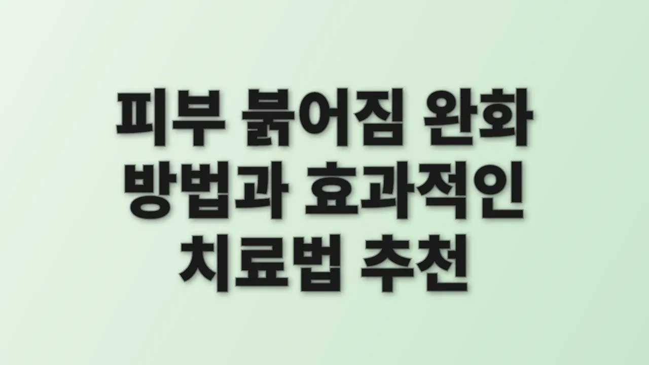 피부 붉어짐 완화 방법과 효과적인 치료법 추천